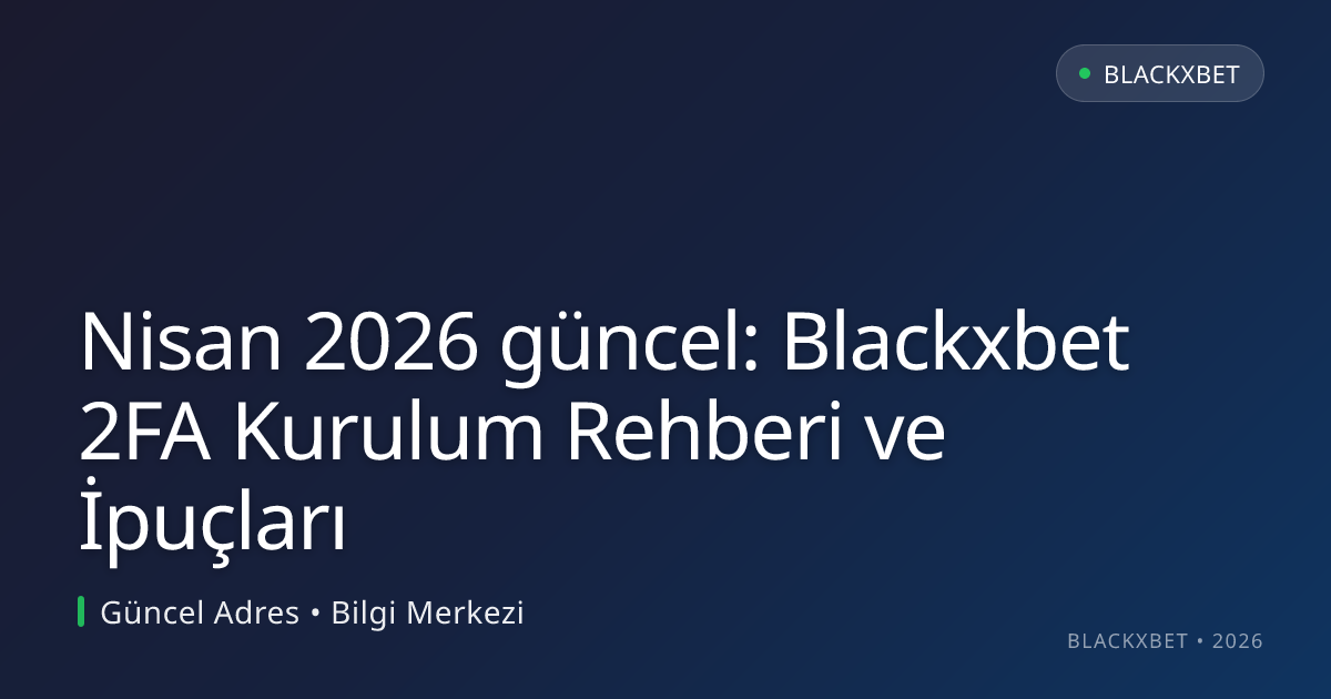 Blackxbet 2FA Kurulum Rehberi ve İpuçları Nisan 2026 güncel: Blackxbet 2FA Kurulum Rehberi ve İpuçları konusunda detaylı kılavuz