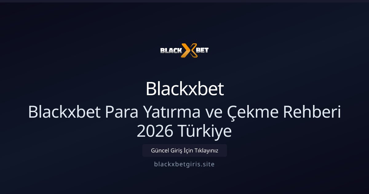Blackxbet Blackxbet Para Yatırma ve Çekme Rehberi 2026 Türkiye
