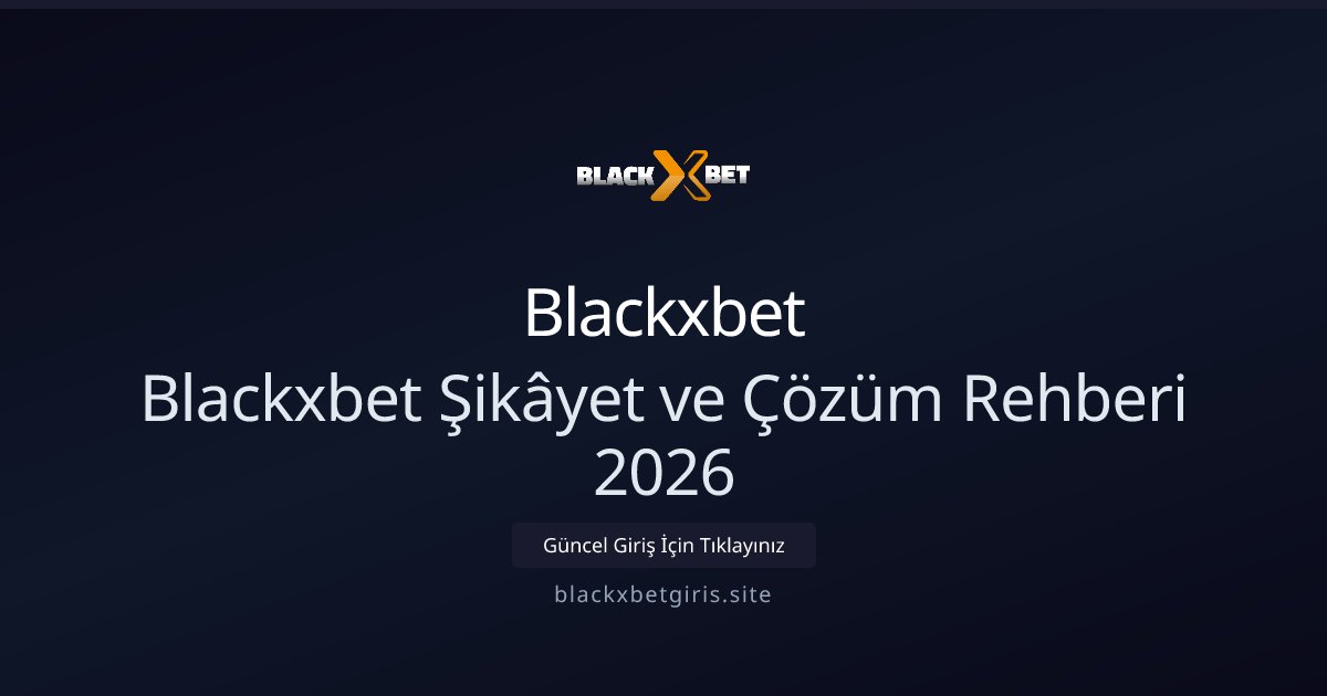 Blackxbet Blackxbet Şikâyet ve Çözüm Rehberi 2026